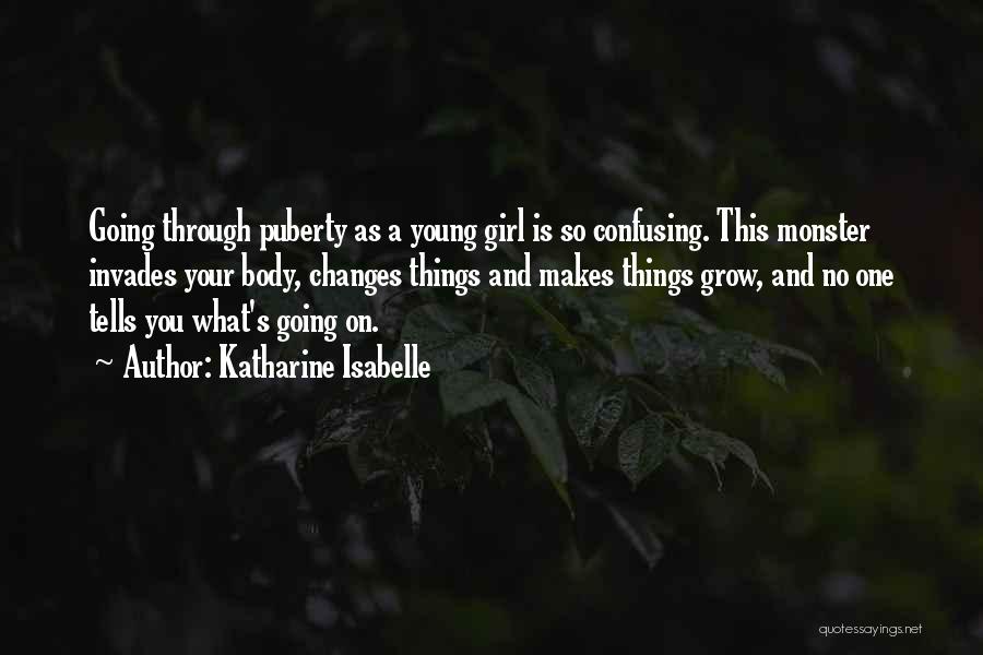 Katharine Isabelle Quotes: Going Through Puberty As A Young Girl Is So Confusing. This Monster Invades Your Body, Changes Things And Makes Things