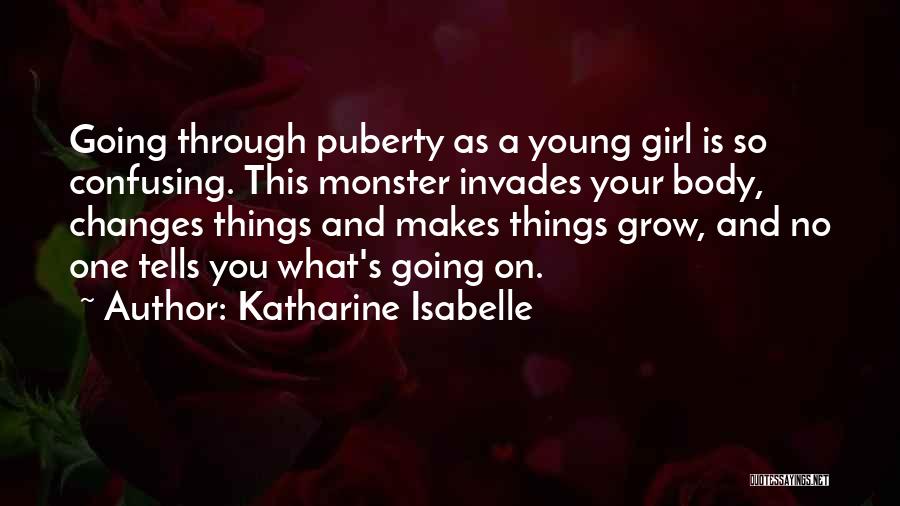 Katharine Isabelle Quotes: Going Through Puberty As A Young Girl Is So Confusing. This Monster Invades Your Body, Changes Things And Makes Things