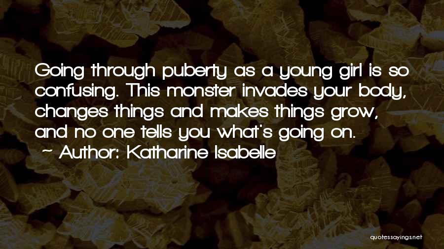 Katharine Isabelle Quotes: Going Through Puberty As A Young Girl Is So Confusing. This Monster Invades Your Body, Changes Things And Makes Things