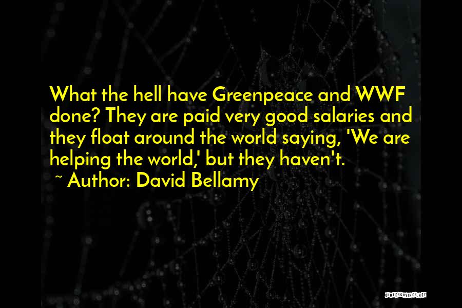 David Bellamy Quotes: What The Hell Have Greenpeace And Wwf Done? They Are Paid Very Good Salaries And They Float Around The World