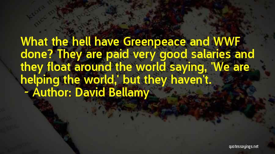 David Bellamy Quotes: What The Hell Have Greenpeace And Wwf Done? They Are Paid Very Good Salaries And They Float Around The World