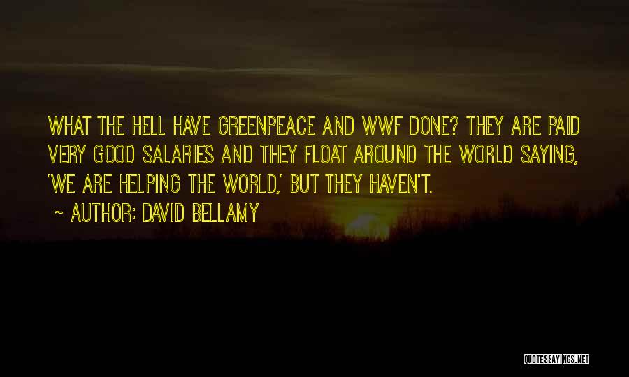 David Bellamy Quotes: What The Hell Have Greenpeace And Wwf Done? They Are Paid Very Good Salaries And They Float Around The World