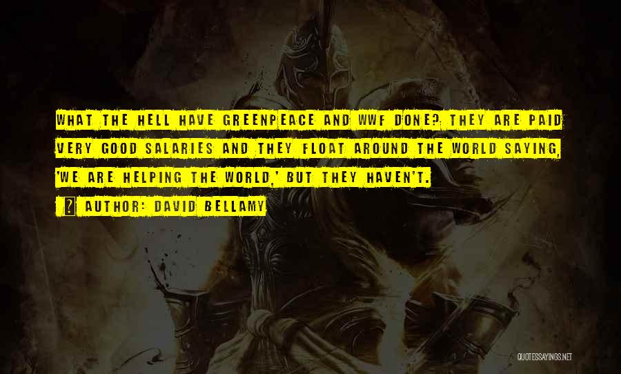 David Bellamy Quotes: What The Hell Have Greenpeace And Wwf Done? They Are Paid Very Good Salaries And They Float Around The World
