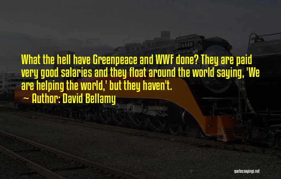 David Bellamy Quotes: What The Hell Have Greenpeace And Wwf Done? They Are Paid Very Good Salaries And They Float Around The World