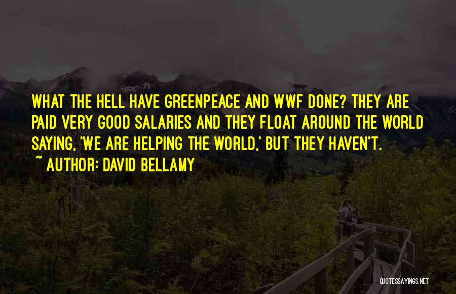 David Bellamy Quotes: What The Hell Have Greenpeace And Wwf Done? They Are Paid Very Good Salaries And They Float Around The World