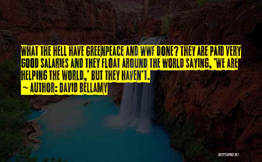 David Bellamy Quotes: What The Hell Have Greenpeace And Wwf Done? They Are Paid Very Good Salaries And They Float Around The World