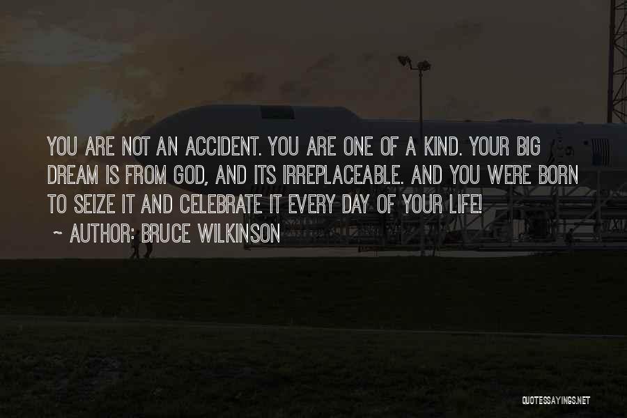 Bruce Wilkinson Quotes: You Are Not An Accident. You Are One Of A Kind. Your Big Dream Is From God, And Its Irreplaceable.