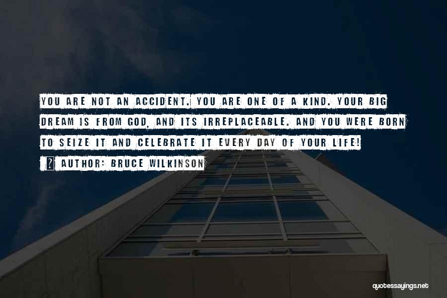 Bruce Wilkinson Quotes: You Are Not An Accident. You Are One Of A Kind. Your Big Dream Is From God, And Its Irreplaceable.