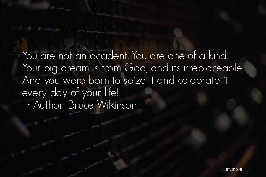 Bruce Wilkinson Quotes: You Are Not An Accident. You Are One Of A Kind. Your Big Dream Is From God, And Its Irreplaceable.