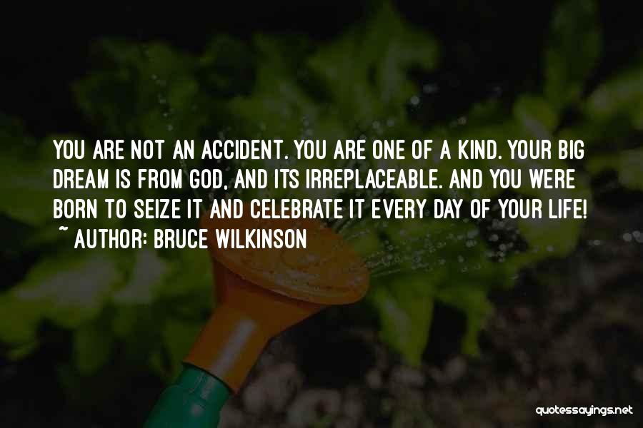 Bruce Wilkinson Quotes: You Are Not An Accident. You Are One Of A Kind. Your Big Dream Is From God, And Its Irreplaceable.