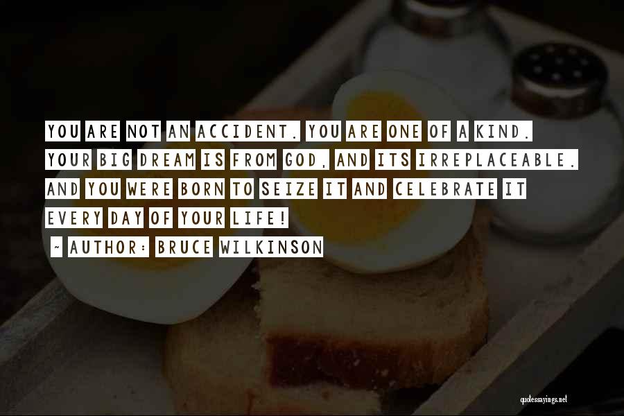 Bruce Wilkinson Quotes: You Are Not An Accident. You Are One Of A Kind. Your Big Dream Is From God, And Its Irreplaceable.