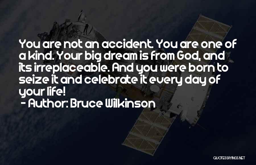 Bruce Wilkinson Quotes: You Are Not An Accident. You Are One Of A Kind. Your Big Dream Is From God, And Its Irreplaceable.