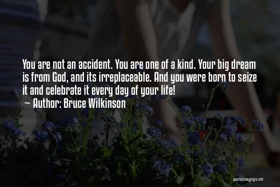 Bruce Wilkinson Quotes: You Are Not An Accident. You Are One Of A Kind. Your Big Dream Is From God, And Its Irreplaceable.