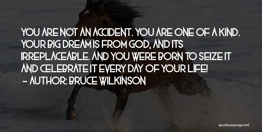 Bruce Wilkinson Quotes: You Are Not An Accident. You Are One Of A Kind. Your Big Dream Is From God, And Its Irreplaceable.