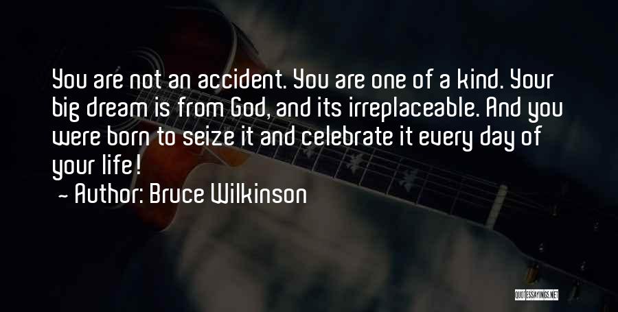 Bruce Wilkinson Quotes: You Are Not An Accident. You Are One Of A Kind. Your Big Dream Is From God, And Its Irreplaceable.