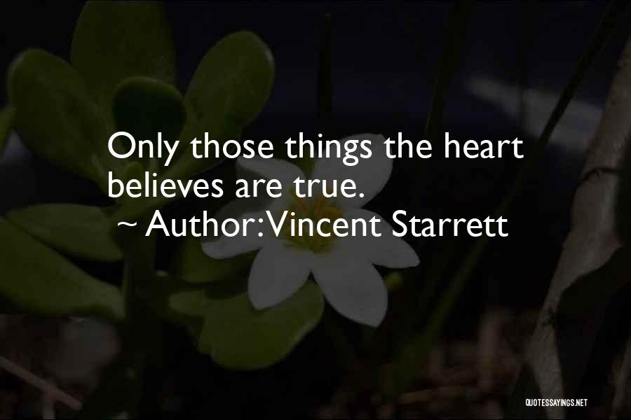 Vincent Starrett Quotes: Only Those Things The Heart Believes Are True.