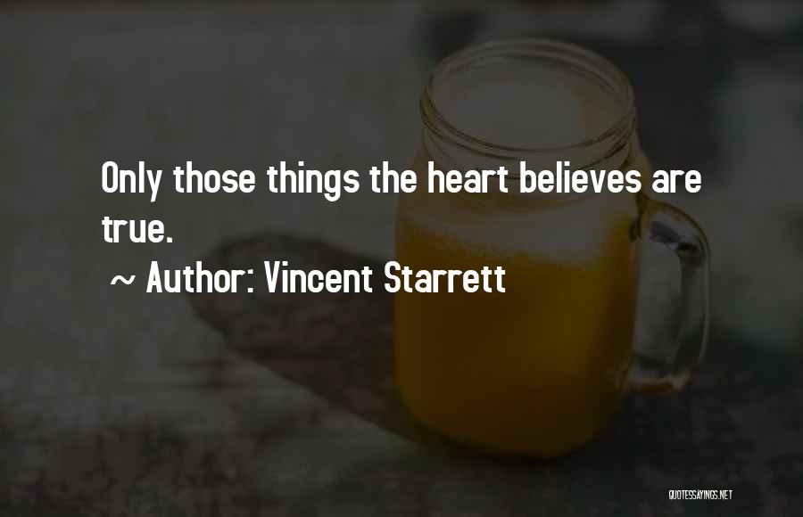 Vincent Starrett Quotes: Only Those Things The Heart Believes Are True.