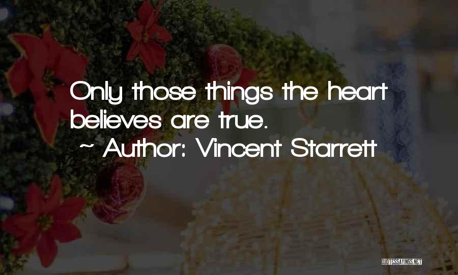 Vincent Starrett Quotes: Only Those Things The Heart Believes Are True.