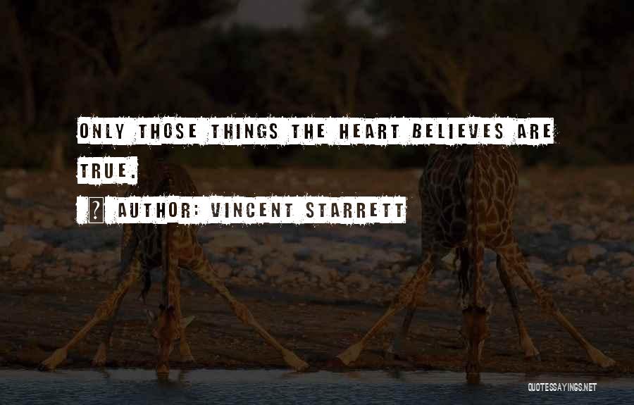 Vincent Starrett Quotes: Only Those Things The Heart Believes Are True.