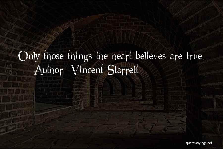 Vincent Starrett Quotes: Only Those Things The Heart Believes Are True.