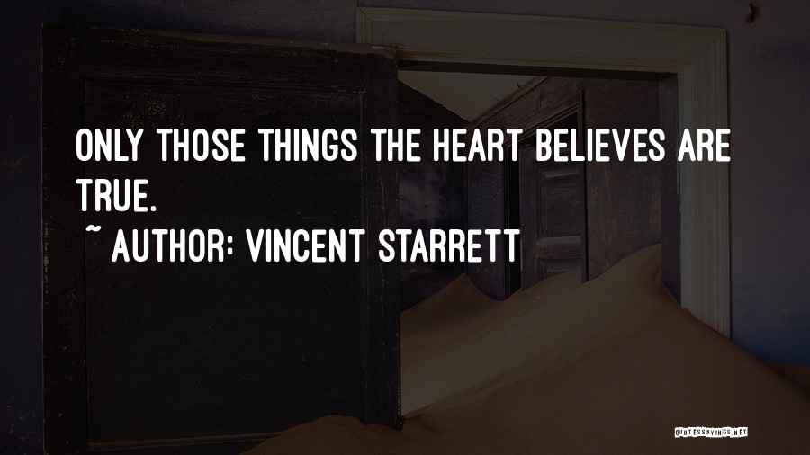 Vincent Starrett Quotes: Only Those Things The Heart Believes Are True.