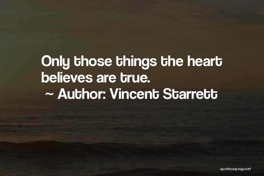 Vincent Starrett Quotes: Only Those Things The Heart Believes Are True.