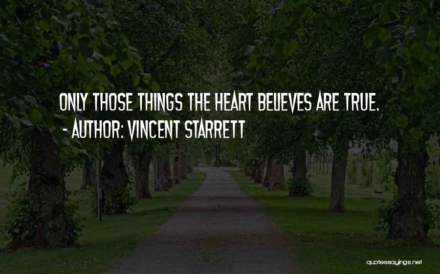 Vincent Starrett Quotes: Only Those Things The Heart Believes Are True.