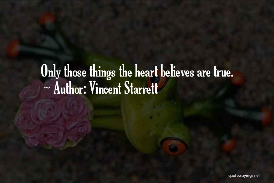 Vincent Starrett Quotes: Only Those Things The Heart Believes Are True.