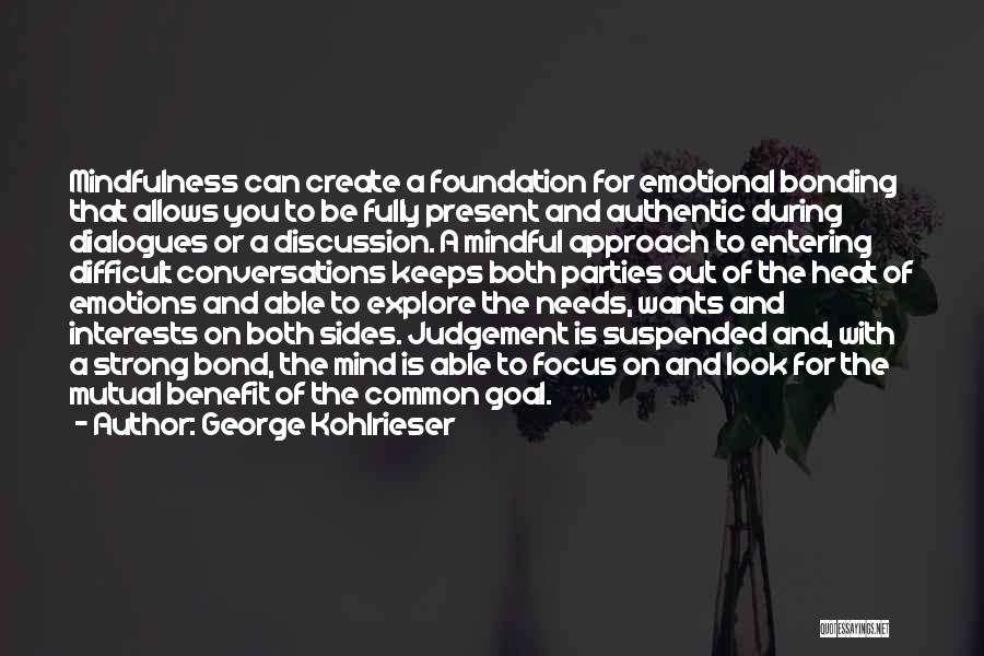 George Kohlrieser Quotes: Mindfulness Can Create A Foundation For Emotional Bonding That Allows You To Be Fully Present And Authentic During Dialogues Or