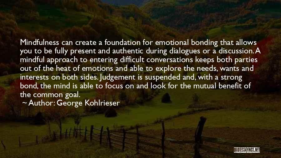 George Kohlrieser Quotes: Mindfulness Can Create A Foundation For Emotional Bonding That Allows You To Be Fully Present And Authentic During Dialogues Or