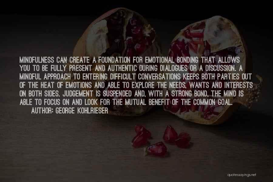 George Kohlrieser Quotes: Mindfulness Can Create A Foundation For Emotional Bonding That Allows You To Be Fully Present And Authentic During Dialogues Or