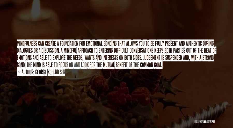 George Kohlrieser Quotes: Mindfulness Can Create A Foundation For Emotional Bonding That Allows You To Be Fully Present And Authentic During Dialogues Or