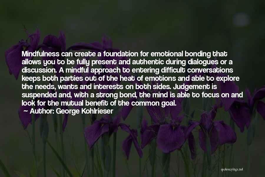 George Kohlrieser Quotes: Mindfulness Can Create A Foundation For Emotional Bonding That Allows You To Be Fully Present And Authentic During Dialogues Or