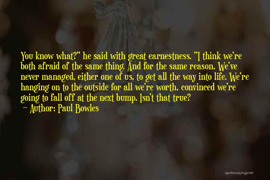 Paul Bowles Quotes: You Know What? He Said With Great Earnestness. I Think We're Both Afraid Of The Same Thing. And For The