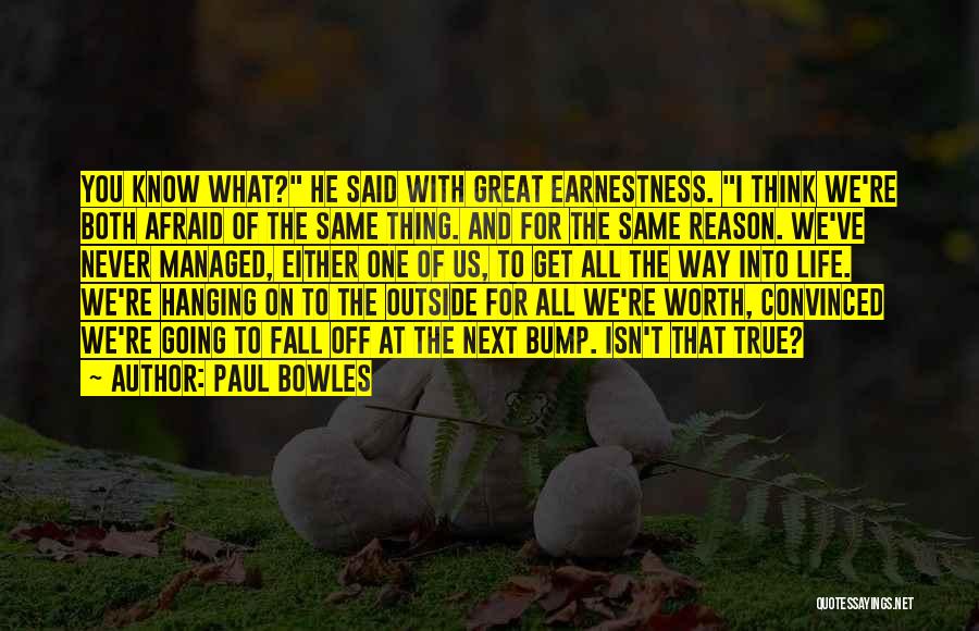 Paul Bowles Quotes: You Know What? He Said With Great Earnestness. I Think We're Both Afraid Of The Same Thing. And For The