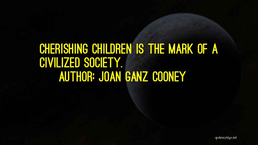 Joan Ganz Cooney Quotes: Cherishing Children Is The Mark Of A Civilized Society.