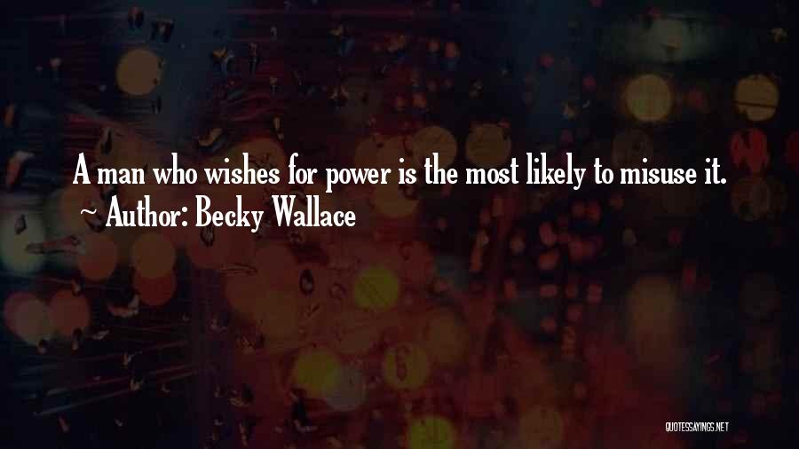 Becky Wallace Quotes: A Man Who Wishes For Power Is The Most Likely To Misuse It.