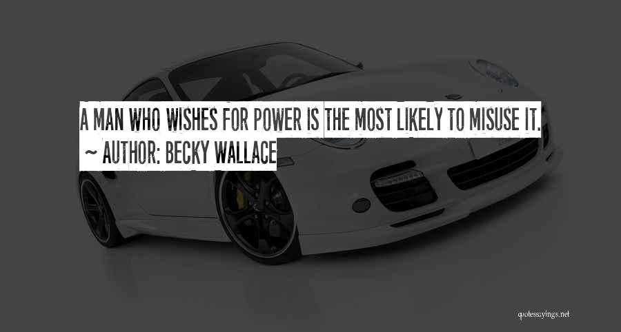 Becky Wallace Quotes: A Man Who Wishes For Power Is The Most Likely To Misuse It.