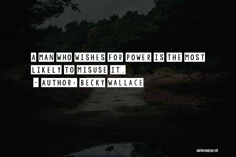 Becky Wallace Quotes: A Man Who Wishes For Power Is The Most Likely To Misuse It.