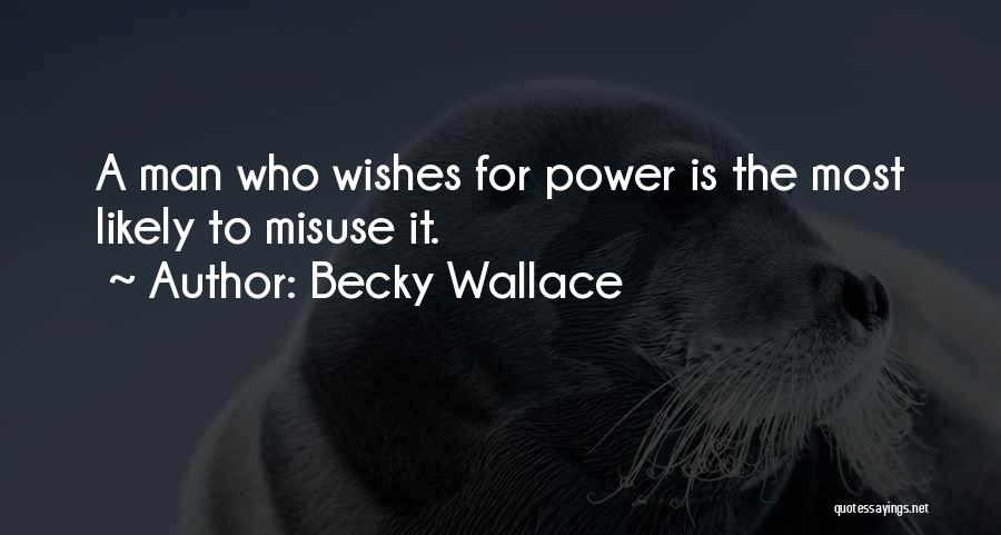 Becky Wallace Quotes: A Man Who Wishes For Power Is The Most Likely To Misuse It.