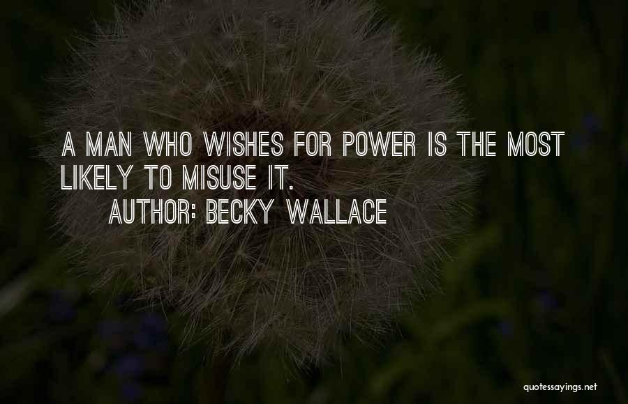 Becky Wallace Quotes: A Man Who Wishes For Power Is The Most Likely To Misuse It.