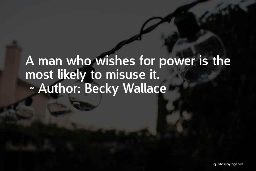 Becky Wallace Quotes: A Man Who Wishes For Power Is The Most Likely To Misuse It.