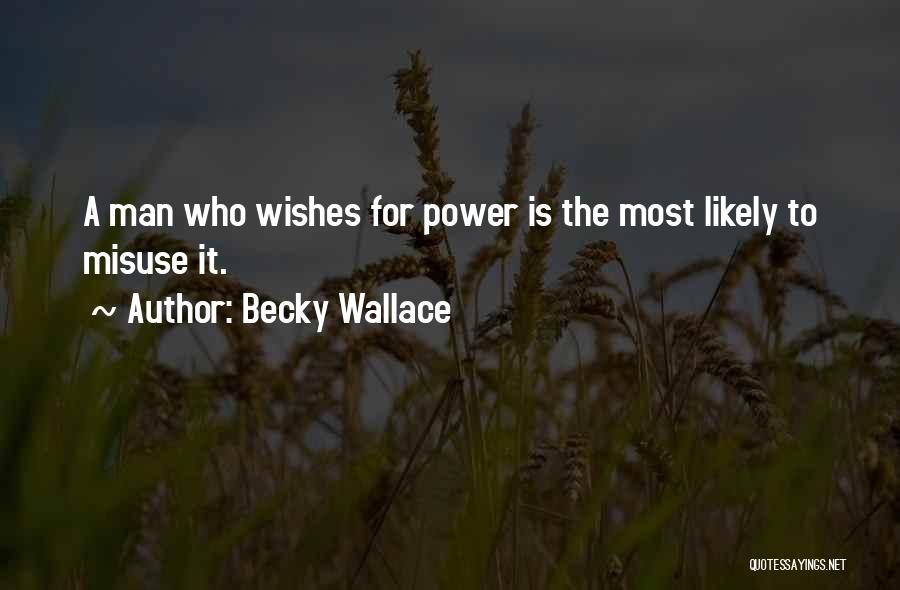 Becky Wallace Quotes: A Man Who Wishes For Power Is The Most Likely To Misuse It.