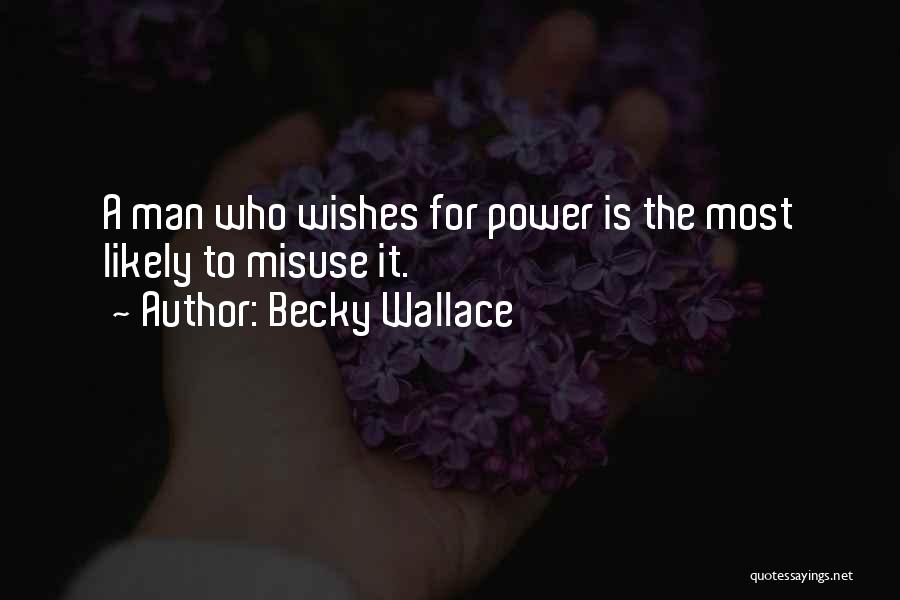 Becky Wallace Quotes: A Man Who Wishes For Power Is The Most Likely To Misuse It.