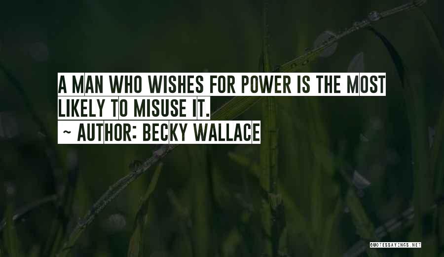 Becky Wallace Quotes: A Man Who Wishes For Power Is The Most Likely To Misuse It.