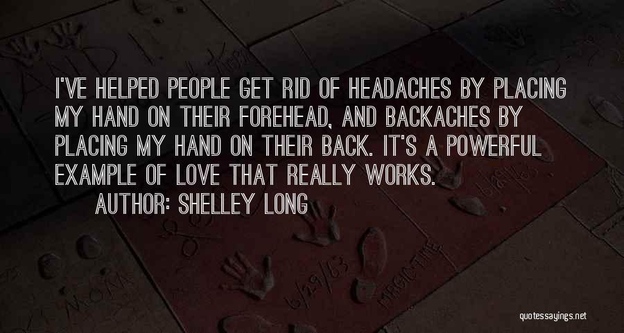 Shelley Long Quotes: I've Helped People Get Rid Of Headaches By Placing My Hand On Their Forehead, And Backaches By Placing My Hand