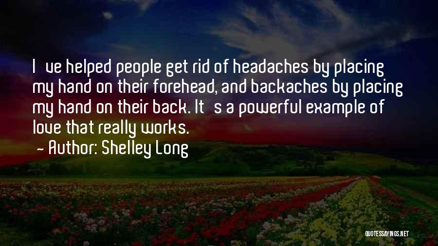 Shelley Long Quotes: I've Helped People Get Rid Of Headaches By Placing My Hand On Their Forehead, And Backaches By Placing My Hand