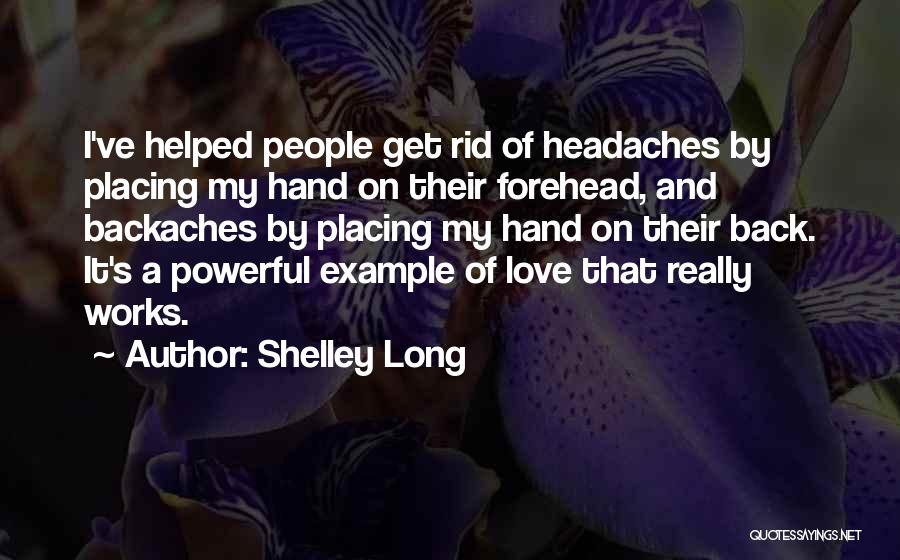 Shelley Long Quotes: I've Helped People Get Rid Of Headaches By Placing My Hand On Their Forehead, And Backaches By Placing My Hand