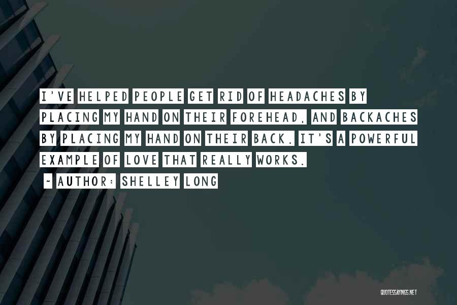 Shelley Long Quotes: I've Helped People Get Rid Of Headaches By Placing My Hand On Their Forehead, And Backaches By Placing My Hand