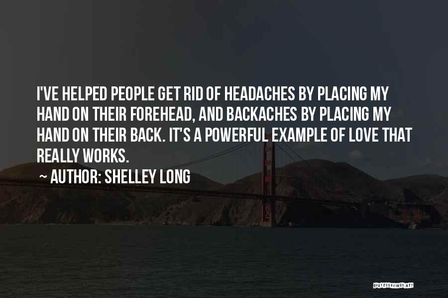 Shelley Long Quotes: I've Helped People Get Rid Of Headaches By Placing My Hand On Their Forehead, And Backaches By Placing My Hand